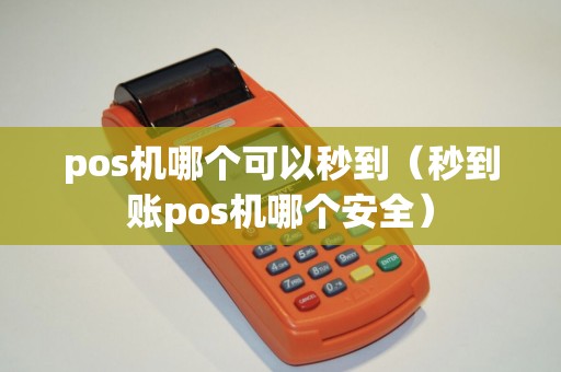 pos机哪个可以秒到（秒到账pos机哪个安全）
