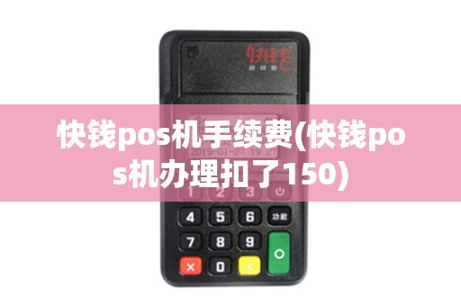 快钱pos机手续费(快钱pos机办理扣了150)