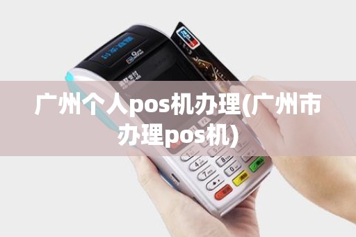 广州个人pos机办理(广州市办理pos机)