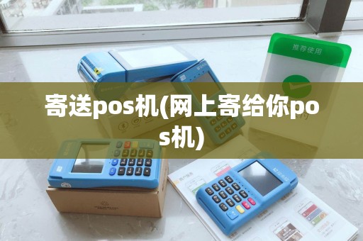 寄送pos机(网上寄给你pos机)