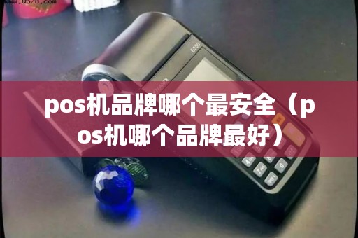 pos机品牌哪个最安全（pos机哪个品牌最好）