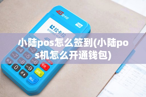 小陆pos怎么签到(小陆pos机怎么开通钱包)
