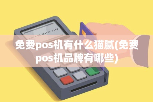 免费pos机有什么猫腻(免费pos机品牌有哪些)