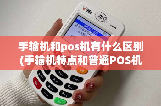 手输机和pos机有什么区别(手输机特点和普通POS机区别)