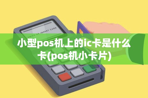 小型pos机上的ic卡是什么卡(pos机小卡片)