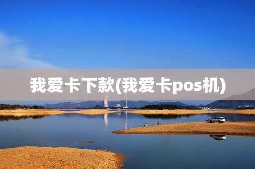 我爱卡下款(我爱卡pos机)