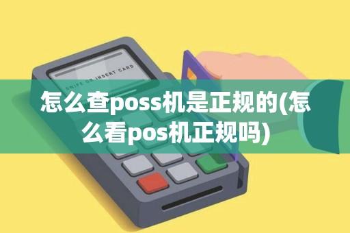怎么查poss机是正规的(怎么看pos机正规吗)