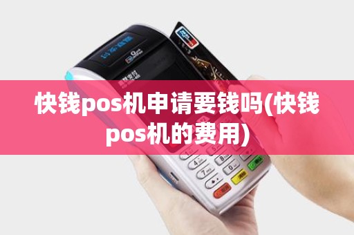 快钱pos机申请要钱吗(快钱pos机的费用)