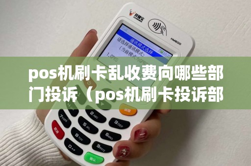 pos机刷卡乱收费向哪些部门投诉（pos机刷卡投诉部门）