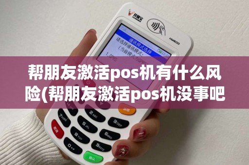 帮朋友激活pos机有什么风险(帮朋友激活pos机没事吧)