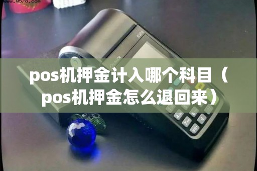 pos机押金计入哪个科目（pos机押金怎么退回来）