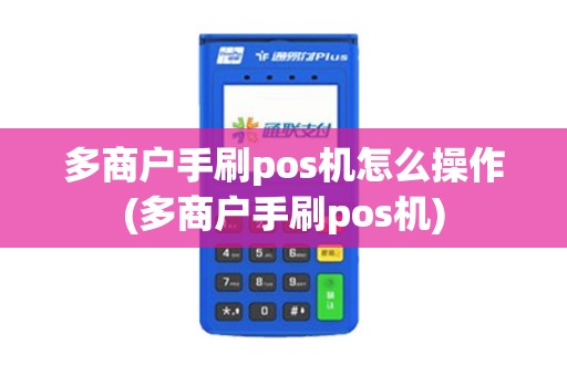 多商户手刷pos机怎么操作(多商户手刷pos机)