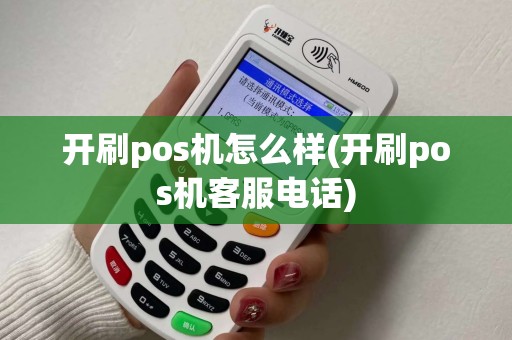 开刷pos机怎么样(开刷pos机客服电话)