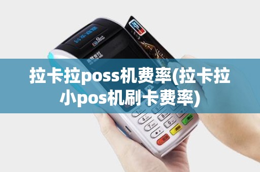 拉卡拉poss机费率(拉卡拉小pos机刷卡费率)