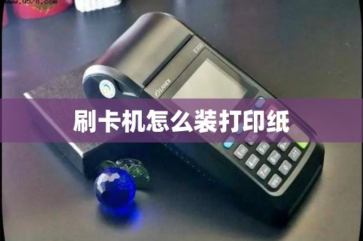刷卡机怎么装打印纸