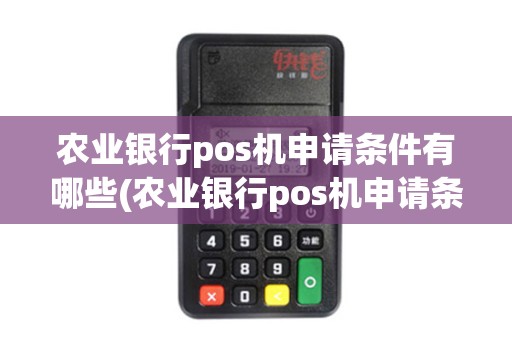 农业银行pos机申请条件有哪些(农业银行pos机申请条件)