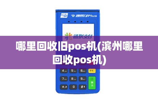 哪里回收旧pos机(滨州哪里回收pos机)