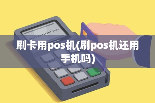 刷卡用pos机(刷pos机还用手机吗)