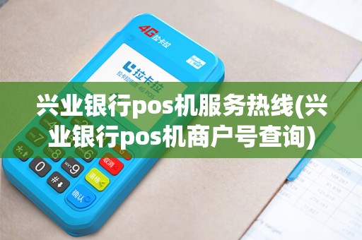 兴业银行pos机服务热线(兴业银行pos机商户号查询)