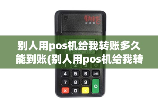 别人用pos机给我转账多久能到账(别人用pos机给我转账001)