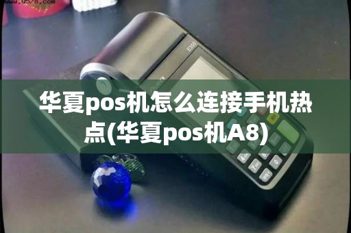 华夏pos机怎么连接手机热点(华夏pos机A8)