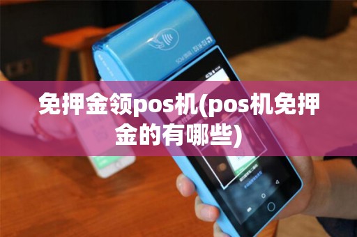 免押金领pos机(pos机免押金的有哪些)