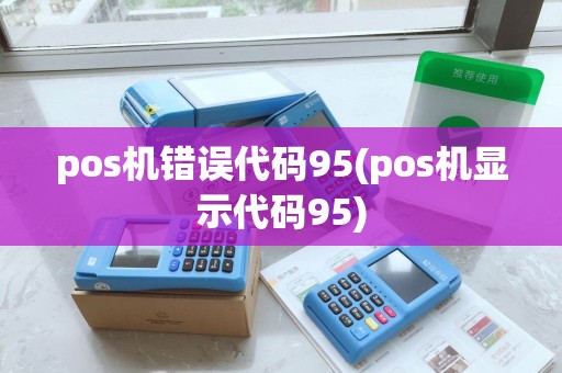 pos机错误代码95(pos机显示代码95)