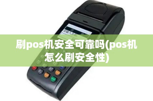 刷pos机安全可靠吗(pos机怎么刷安全性)