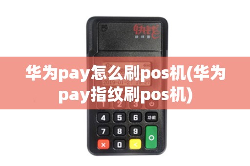 华为pay怎么刷pos机(华为pay指纹刷pos机)