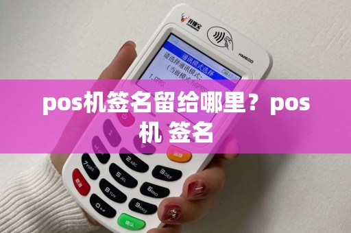 pos机签名留给哪里？pos机 签名