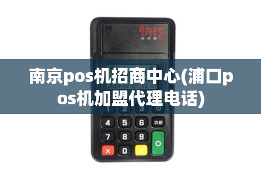 南京pos机招商中心(浦口pos机加盟代理电话)