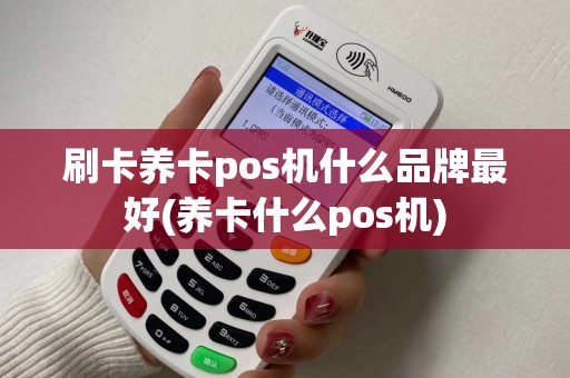 刷卡养卡pos机什么品牌最好(养卡什么pos机)