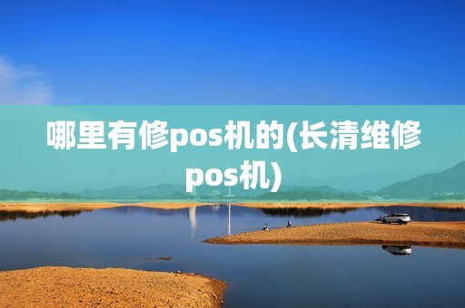 哪里有修pos机的(长清维修pos机)