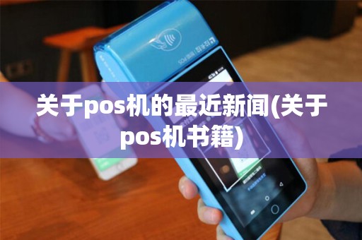 关于pos机的最近新闻(关于pos机书籍)