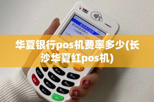 华夏银行pos机费率多少(长沙华夏红pos机)