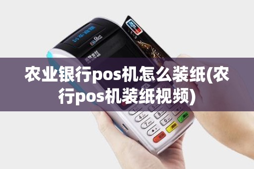 农业银行pos机怎么装纸(农行pos机装纸视频)