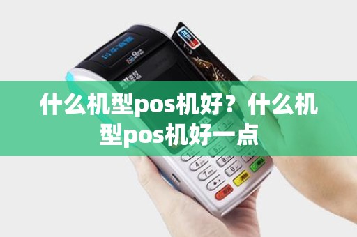 什么机型pos机好？什么机型pos机好一点