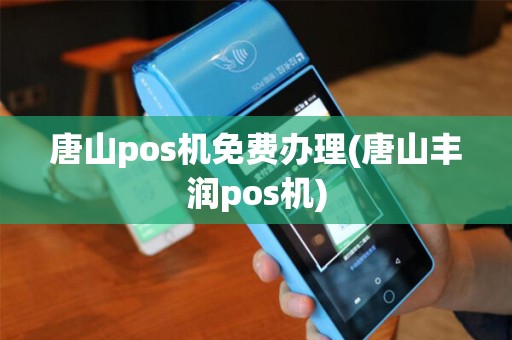 唐山pos机免费办理(唐山丰润pos机)