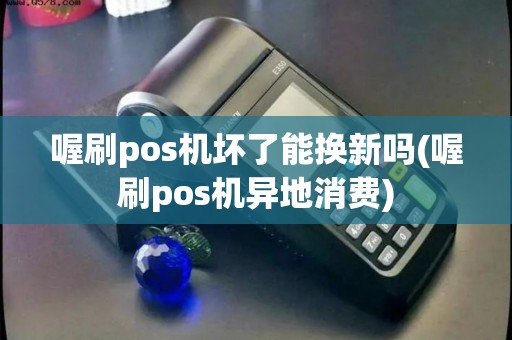 喔刷pos机坏了能换新吗(喔刷pos机异地消费)