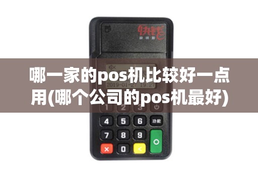 哪一家的pos机比较好一点用(哪个公司的pos机最好)