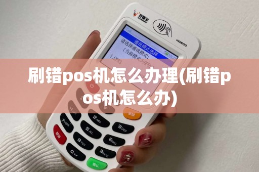 刷错pos机怎么办理(刷错pos机怎么办)