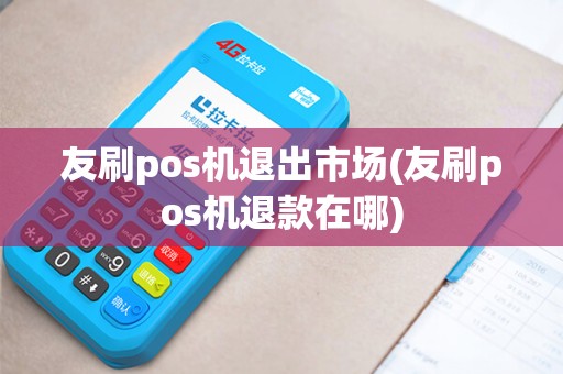 友刷pos机退出市场(友刷pos机退款在哪)