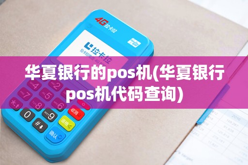 华夏银行的pos机(华夏银行pos机代码查询)