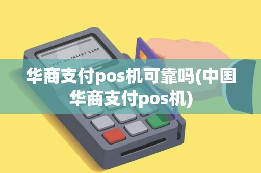 华商支付pos机可靠吗(中国华商支付pos机)