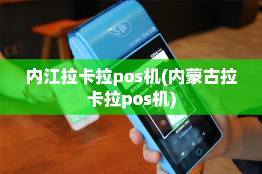 内江拉卡拉pos机(内蒙古拉卡拉pos机)