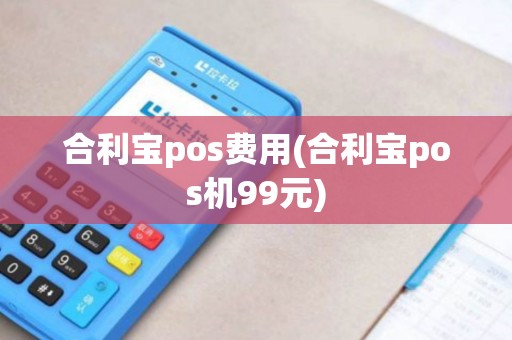 合利宝pos费用(合利宝pos机99元)