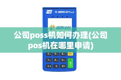 公司poss机如何办理(公司pos机在哪里申请)