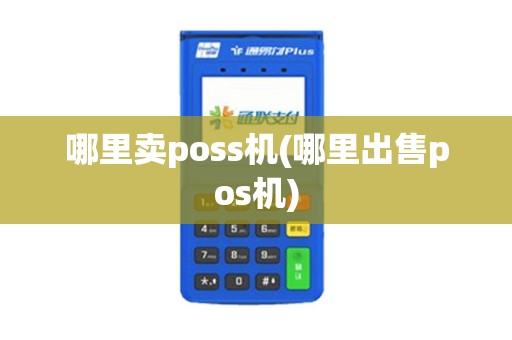 哪里卖poss机(哪里出售pos机)