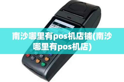 南沙哪里有pos机店铺(南沙哪里有pos机店)