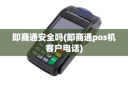 即商通安全吗(即商通pos机客户电话)
